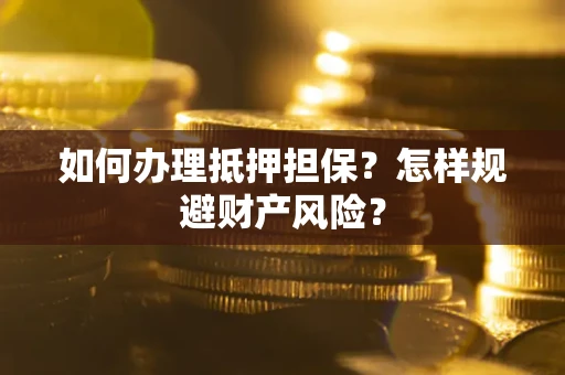 济南如何办理抵押担保？怎样规避财产风险？