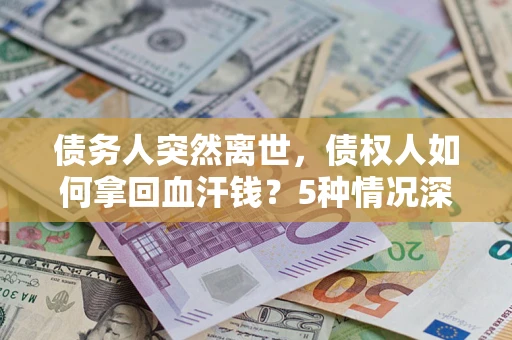 济南债务人突然离世，债权人如何拿回血汗钱？5种情况深度解析