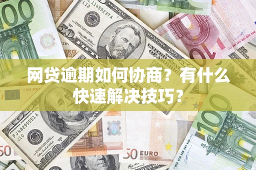 济南网贷逾期如何协商？有什么快速解决技巧？
