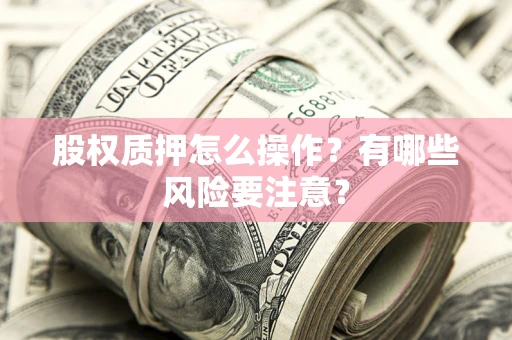 济南股权质押怎么操作？有哪些风险要注意？