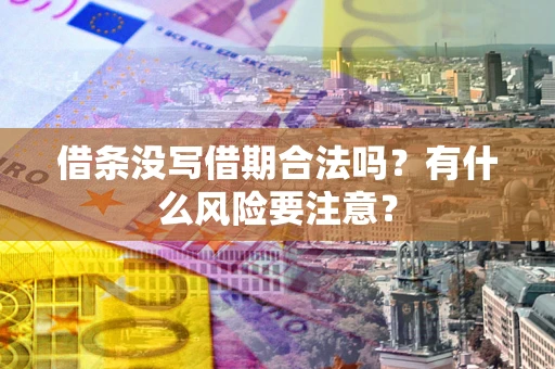 济南借条没写借期合法吗？有什么风险要注意？