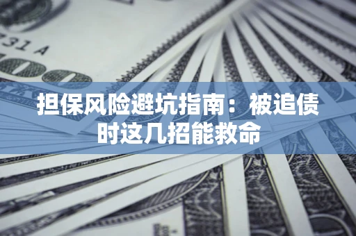 济南担保风险避坑指南：被追债时这几招能救命