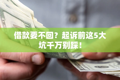 济南借款要不回？起诉前这5大坑千万别踩！
