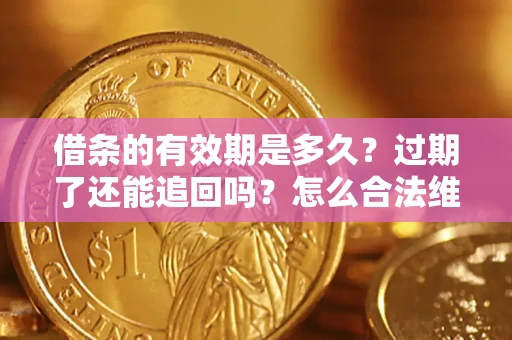 济南借条的有效期是多久？过期了还能追回吗？怎么合法维权？