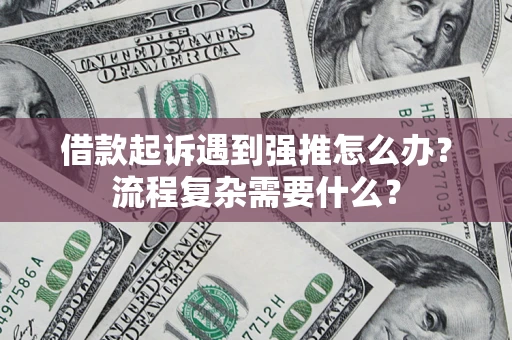 济南借款起诉遇到强推怎么办？流程复杂需要什么？
