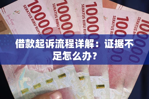 济南借款起诉流程详解：证据不足怎么办？