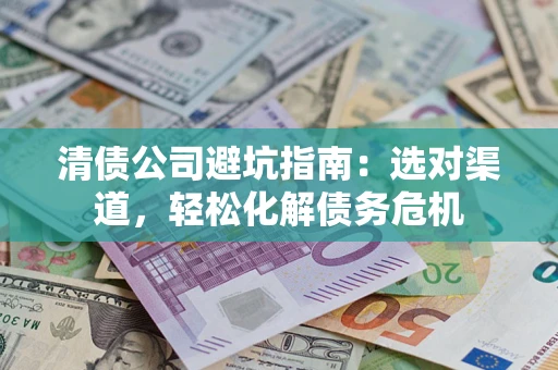 济南清债公司避坑指南：选对渠道，轻松化解债务危机