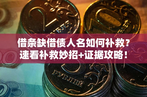 济南借条缺借债人名如何补救？速看补救妙招+证据攻略！