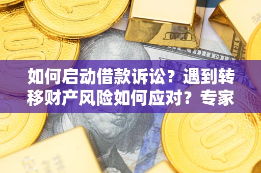 济南如何启动借款诉讼？遇到转移财产风险如何应对？专家解局支招