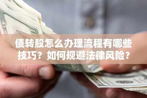 济南债转股怎么办理流程有哪些技巧？如何规避法律风险？