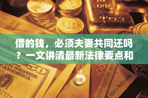 济南借的钱，必须夫妻共同还吗？一文讲清最新法律要点和避坑指南