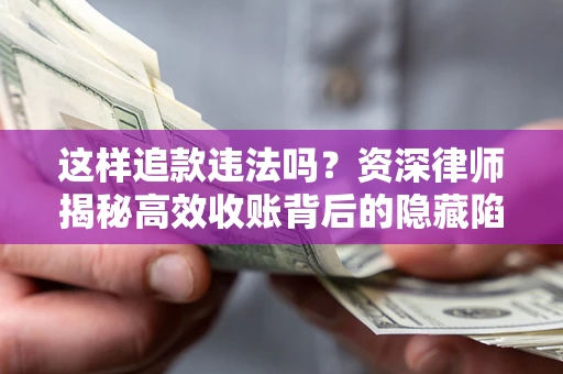 济南这样追款违法吗？资深律师揭秘高效收账背后的隐藏陷阱