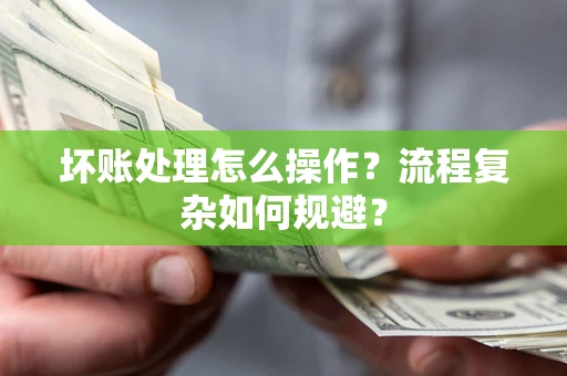 济南坏账处理怎么操作？流程复杂如何规避？