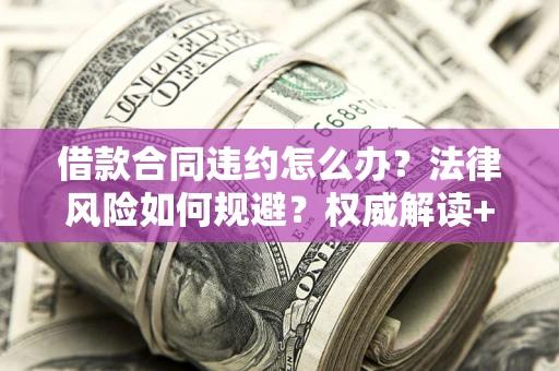 济南借款合同违约怎么办?法律风险如何规避?权威解读+实用指南 济南借款合同违约怎么办?法律风险如何规避?权威解读+实用指南