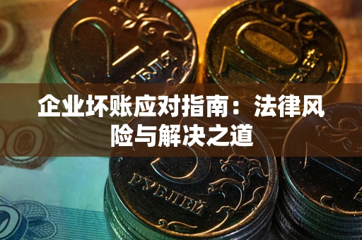 济南企业坏账应对指南：法律风险与解决之道