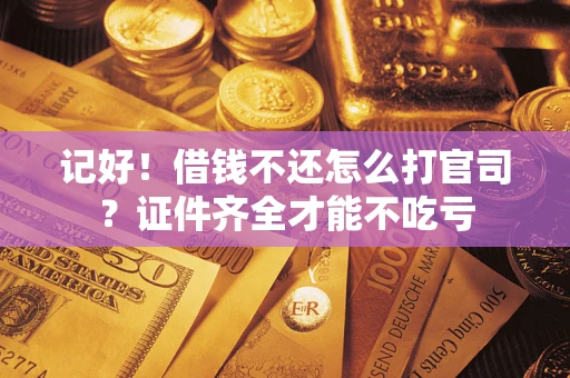 济南记好！借钱不还怎么打官司？证件齐全才能不吃亏