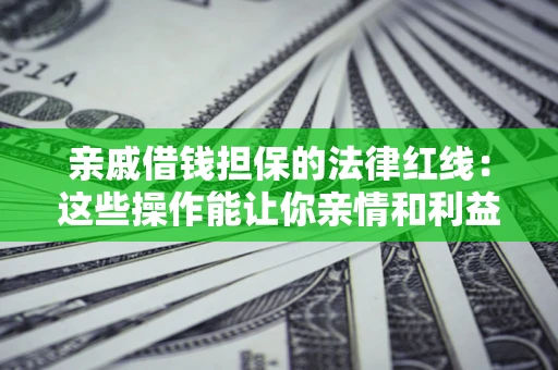 济南亲戚借钱担保的法律红线：这些操作能让你亲情和利益两不误
