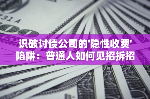 济南识破讨债公司的'隐性收费'陷阱：普通人如何见招拆招？