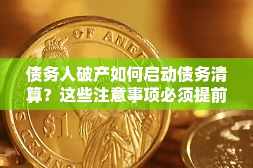 济南债务人破产如何启动债务清算？这些注意事项必须提前知道
