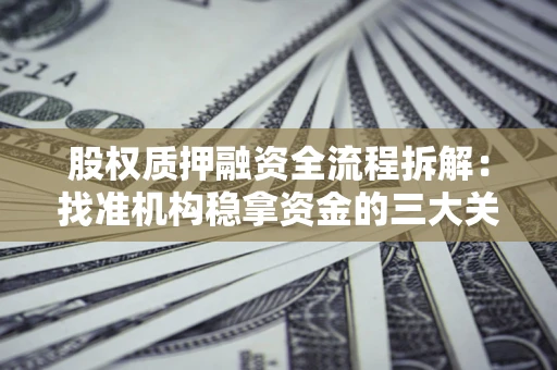 济南股权质押融资全流程拆解：找准机构稳拿资金的三大关键