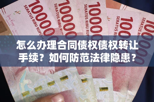 济南怎么办理合同债权债权转让手续？如何防范法律隐患？