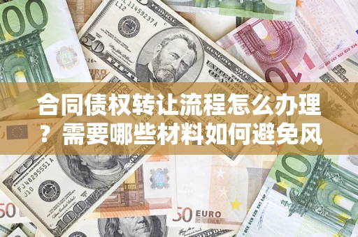 济南合同债权转让流程怎么办理？需要哪些材料如何避免风险？