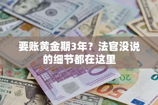 济南要账黄金期3年？法官没说的细节都在这里