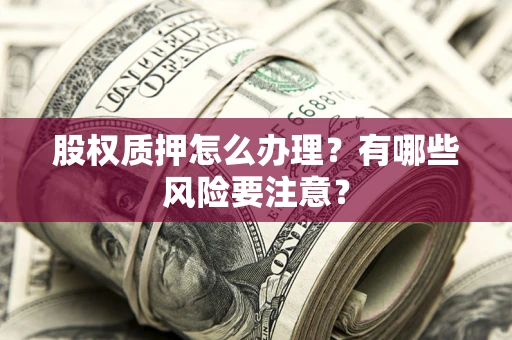 济南股权质押怎么办理？有哪些风险要注意？
