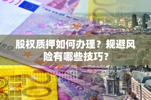 济南股权质押如何办理？规避风险有哪些技巧？