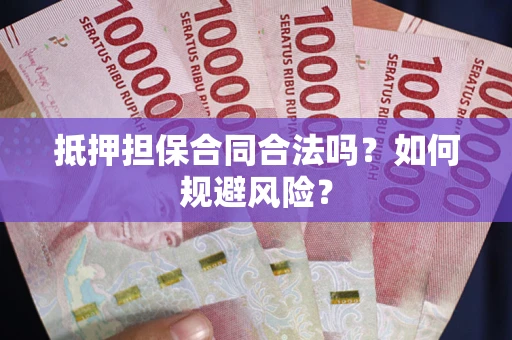 济南抵押担保合同合法吗？如何规避风险？