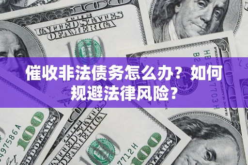 济南催收非法债务怎么办？如何规避法律风险？