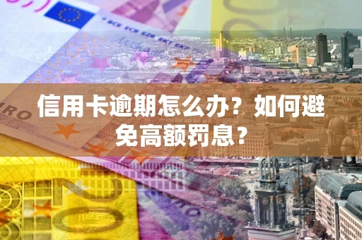 济南信用卡逾期怎么办？如何避免高额罚息？