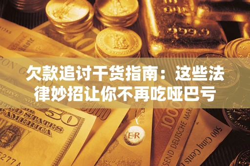 济南欠款追讨干货指南：这些法律妙招让你不再吃哑巴亏