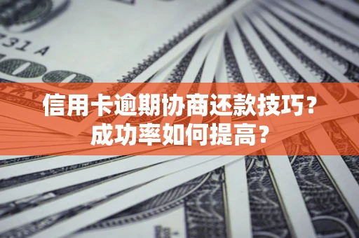 济南信用卡逾期协商还款技巧？成功率如何提高？