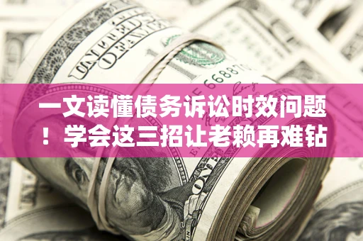 济南一文读懂债务诉讼时效问题！学会这三招让老赖再难钻空子