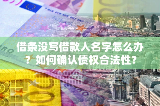 济南借条没写借款人名字怎么办？如何确认债权合法性？