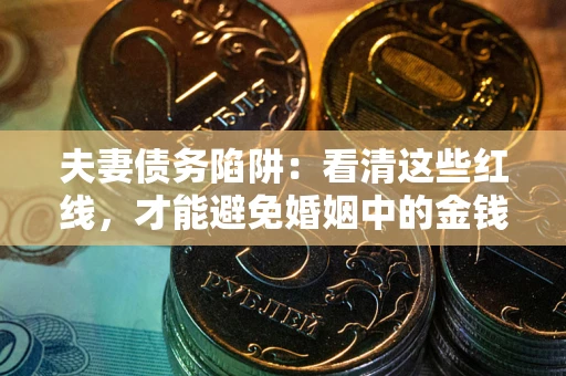 济南夫妻债务陷阱：看清这些红线，才能避免婚姻中的金钱危机