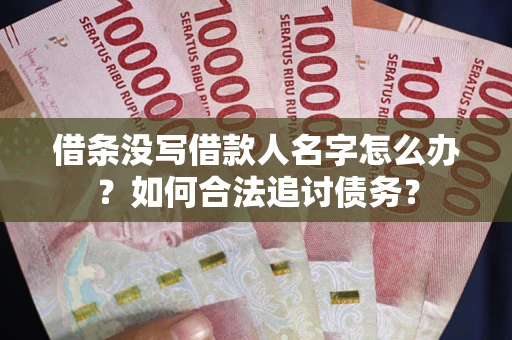 济南借条没写借款人名字怎么办？如何合法追讨债务？