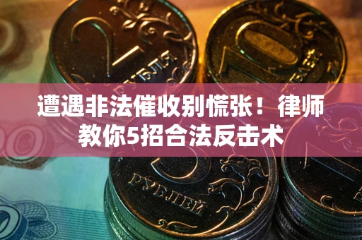 济南遭遇非法催收别慌张！律师教你5招合法反击术