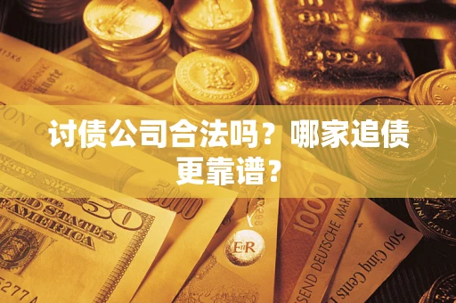 济南讨债公司合法吗？哪家追债更靠谱？