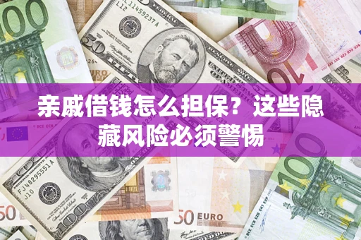 济南亲戚借钱怎么担保？这些隐藏风险必须警惕