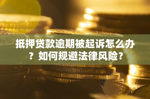 济南抵押贷款逾期被起诉怎么办？如何规避法律风险？