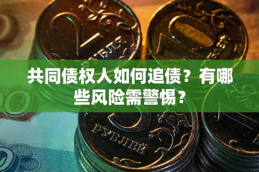 济南共同债权人如何追债？有哪些风险需警惕？