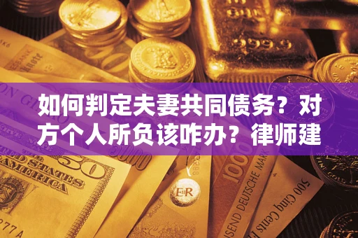 济南如何判定夫妻共同债务？对方个人所负该咋办？律师建议