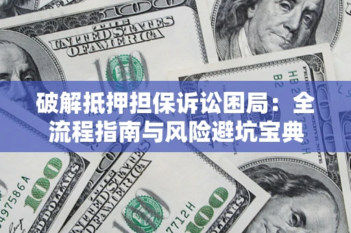 济南破解抵押担保诉讼困局:全流程指南与风险避坑宝典 济南破解抵押担保诉讼困局:全流程指南与风险避坑宝典