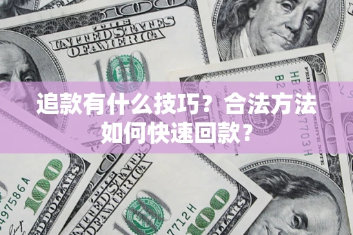 济南追款有什么技巧？合法方法如何快速回款？
