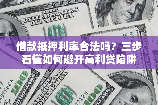 济南借款抵押利率合法吗？三步看懂如何避开高利贷陷阱