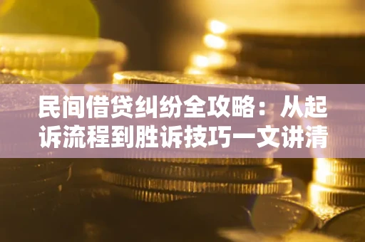 济南民间借贷纠纷全攻略：从起诉流程到胜诉技巧一文讲清
