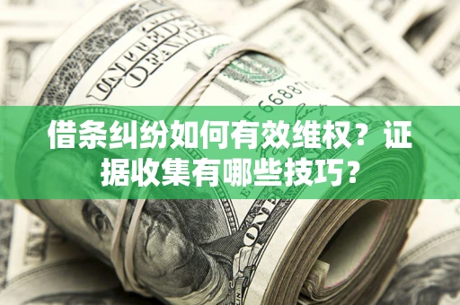 济南借条纠纷如何有效维权？证据收集有哪些技巧？