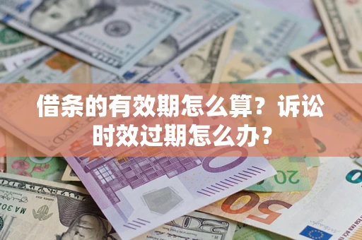 济南借条的有效期怎么算？诉讼时效过期怎么办？